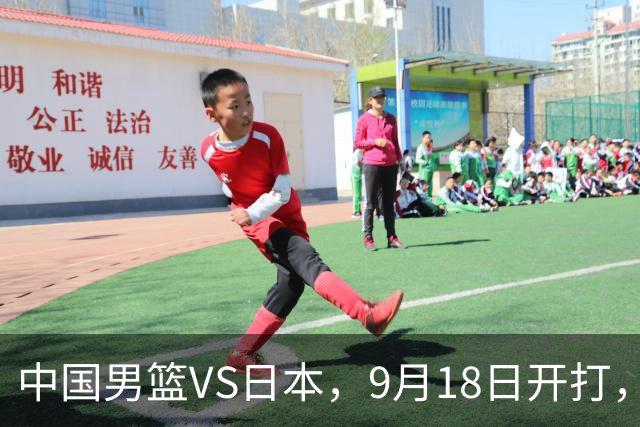 中国男篮VS日本，9月18日开打，CCTV5现场直播！一场无需动员的对决