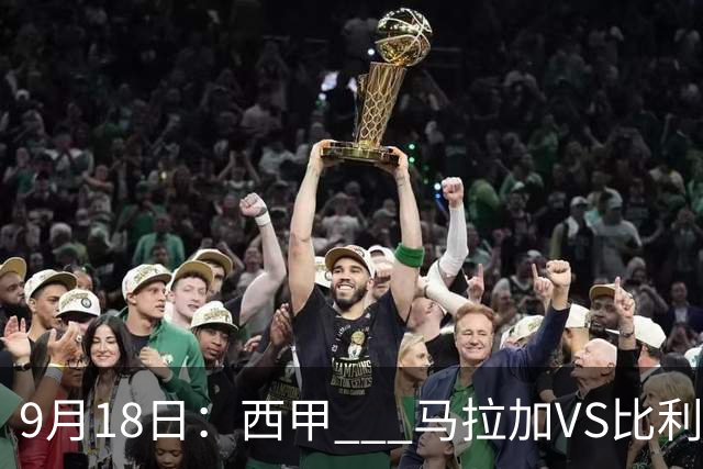 9月18日：西甲 _ 马拉加VS比利亚雷亚尔：主场0胜魔咒待破，黄潜4连败谁先上岸？